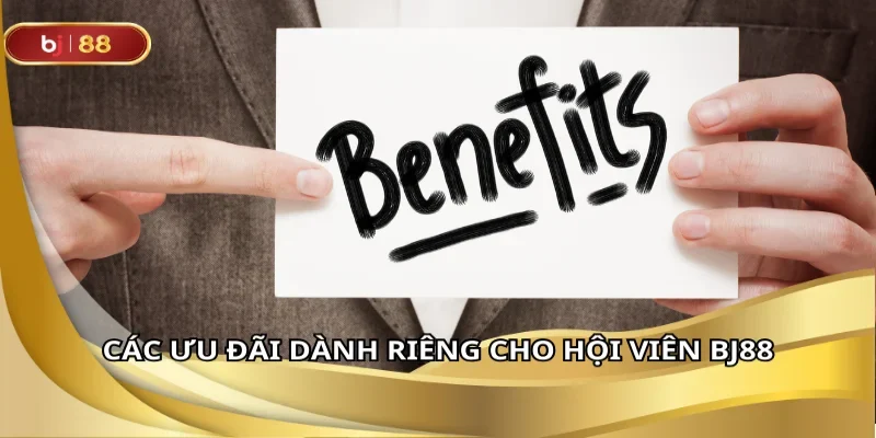 Các ưu đãi dành riêng cho hội viên BJ88